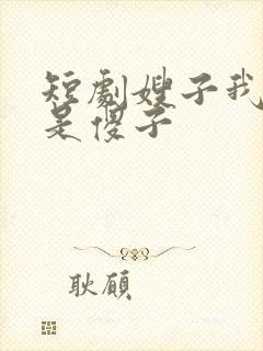 短剧嫂子我真不是傻子