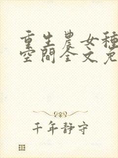 重生农女种田有空间全文免费阅读