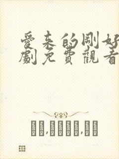 爱来的刚好电视剧免费观看完整版