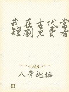 我在古代当王爷短剧免费看