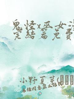 鬼怪x巫女漫画完结篇免费阅读