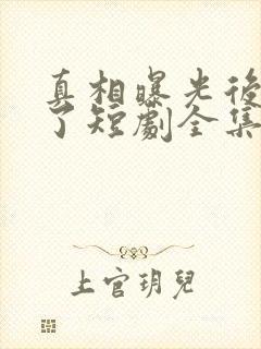 真相曝光后我笑了短剧全集完整版