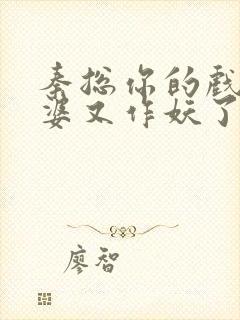 秦总你的戏精老婆又作妖了短剧演员表