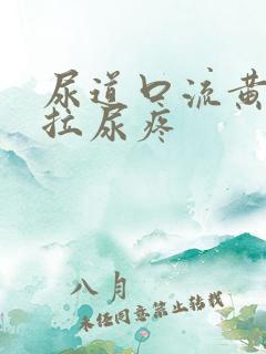 尿道口流黄浓且拉尿疼