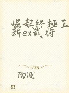 崛起终极王者最新ex武将