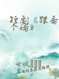 短剧《跟乔爷撒个娇》