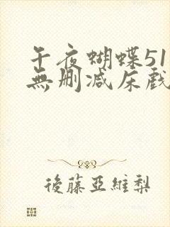 午夜蝴蝶51集无删减床戏