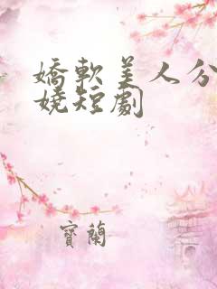 娇软美人分外妖娆短剧