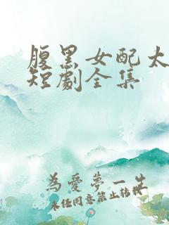 腹黑女配太子爷短剧全集