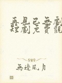 再见已无剧中人短剧免费观看全集