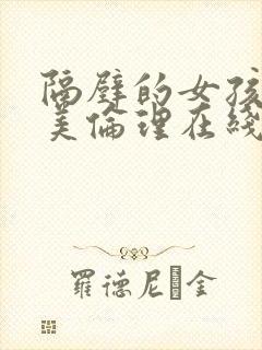 隔壁的女孩儿欧美伦理在线免费观看