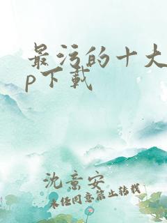 最污的十大app下载