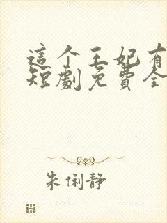 这个王妃有点野短剧免费全集免费播放