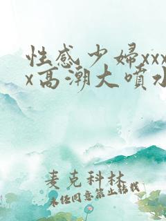 性感少妇xxxx高潮大喷水