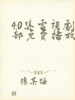 40集电视剧全部免费播放影视大全