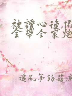 被读心后,假千金带全家炮灰改命