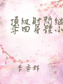 顶级财阀继承人夺回身体小说