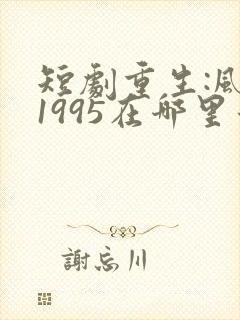 短剧重生:风起1995在哪里看
