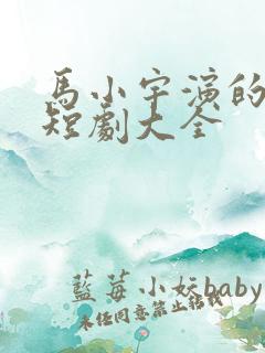 马小宇演的所有短剧大全