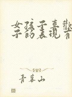 女孩子喜欢男孩子的表现有哪些