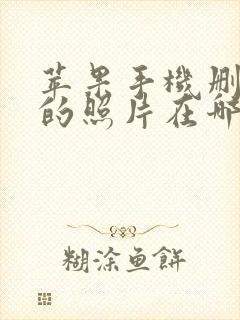 苹果手机删除了的照片在哪里可以找到