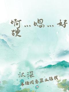 啊…嗯…好大好硬