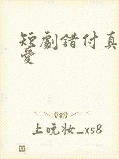 短剧错付真心的爱