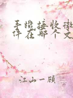 手机接收微信文件在哪个文件夹