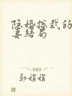 隐婚总裁的甜宠妻结局