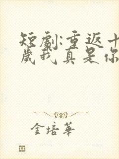 短剧:重返十八岁我真是你太奶奶