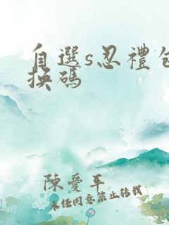 自选s忍礼包兑换码