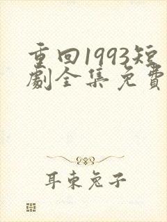 重回1993短剧全集免费观看高清