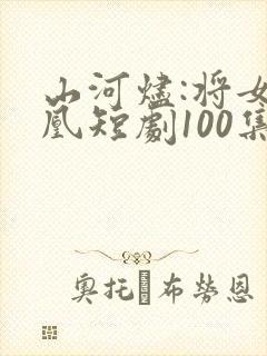 山河烬:将女为凰短剧100集