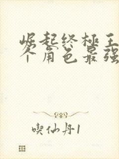 崛起终极王者哪个角色最强