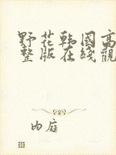 野花韩国高清完整版在线观看5