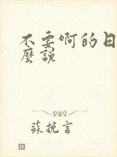 不要啊的日语怎么说