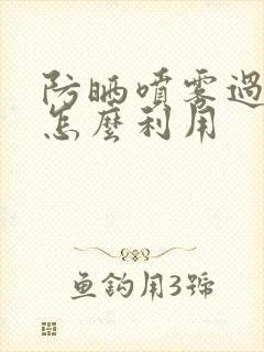 防晒喷雾过期了怎么利用