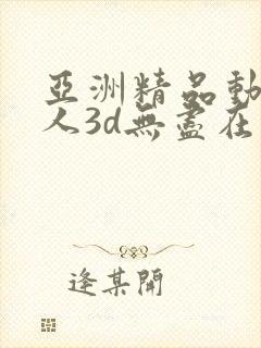 亚洲精品动漫成人3d无尽在线