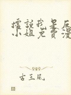 据说我是反派大小姐免费漫画在线观看全集