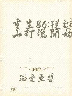 重生86:从进山打猎开始发家致富下载全文