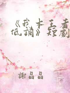 《我本王者只是低调》短剧集全