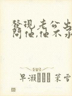 发现老公出轨了问他,他不承认怎么办