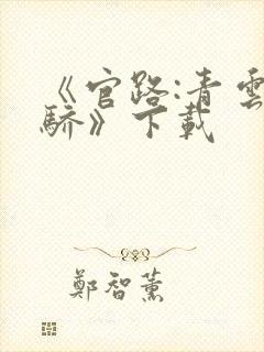 《官路:青云天骄》下载