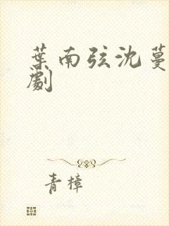 叶南弦沈蔓歌短剧