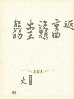 熊出没重返地球的主题曲