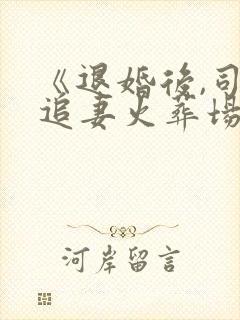 《退婚后,司少追妻火葬场 》