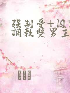 强制爱+囚禁+调教双男主