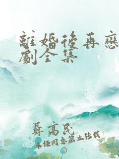 离婚后再恋爱短剧全集