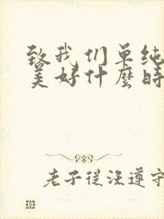 致我们单纯的小美好什么时候播出