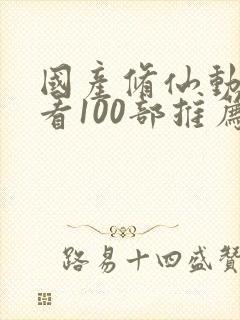 国产修仙动漫必看100部推荐